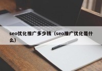 seo優(yōu)化推廣多少錢(qián)（seo推廣優(yōu)化是什么）
