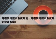高端網站建設系統(tǒng)規(guī)劃（高端網站建設系統(tǒng)規(guī)劃設計方案）