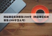 網(wǎng)站建設實訓報告1500字（網(wǎng)站建設實訓報告1500字怎么寫）