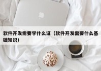 軟件開發(fā)需要學什么證（軟件開發(fā)需要什么基礎(chǔ)知識）