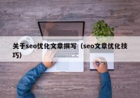 關(guān)于seo優(yōu)化文章撰寫(xiě)（seo文章優(yōu)化技巧）