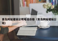 青島網(wǎng)站建設公司電話價格（青島網(wǎng)站建站公司）