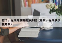 做個(gè)小程序開(kāi)發(fā)需要多少錢（開(kāi)發(fā)小程序多少錢知乎）