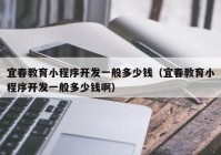 宜春教育小程序開發(fā)一般多少錢（宜春教育小程序開發(fā)一般多少錢?。? /></a>
		</div>
		<div   id=