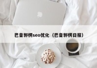 巴音郭楞seo優(yōu)化（巴音郭楞日報(bào)）