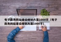 電子商務網(wǎng)站建設規(guī)劃方案1000字（電子商務網(wǎng)站建設規(guī)劃方案1000字）