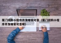 廈門(mén)團(tuán)購(gòu)小程序開(kāi)發(fā)哪家可靠（廈門(mén)團(tuán)購(gòu)小程序開(kāi)發(fā)哪家可靠呢）