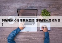 網(wǎng)站建設(shè)心得體會及總結(jié)（網(wǎng)站建設(shè)總結(jié)報告）