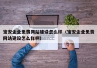寶安企業(yè)免費(fèi)網(wǎng)站建設(shè)怎么樣（寶安企業(yè)免費(fèi)網(wǎng)站建設(shè)怎么樣?。? /></a>
		</div>
		<div   id=