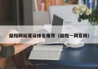 益陽網(wǎng)站建設排名推薦（益陽一網(wǎng)官網(wǎng)）