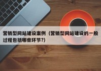 營(yíng)銷(xiāo)型網(wǎng)站建設(shè)案例（營(yíng)銷(xiāo)型網(wǎng)站建設(shè)的一般過(guò)程包括哪些環(huán)節(jié)?）