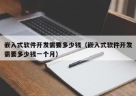 嵌入式軟件開(kāi)發(fā)需要多少錢（嵌入式軟件開(kāi)發(fā)需要多少錢一個(gè)月）