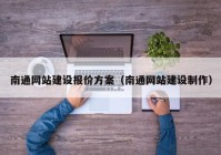 南通網(wǎng)站建設(shè)報(bào)價方案（南通網(wǎng)站建設(shè)制作）