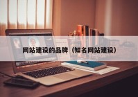 網(wǎng)站建設的品牌（知名網(wǎng)站建設）