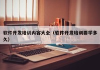 軟件開發(fā)培訓內容大全（軟件開發(fā)培訓要學多久）