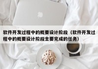 軟件開發(fā)過程中的概要設(shè)計(jì)階段（軟件開發(fā)過程中的概要設(shè)計(jì)階段主要完成的任務(wù)）