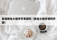 靠譜微信小程序開(kāi)發(fā)源碼（微信小程序源碼開(kāi)源）