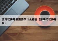 游戲軟件開(kāi)發(fā)需要學(xué)什么語(yǔ)言（游戲類軟件開(kāi)發(fā)）