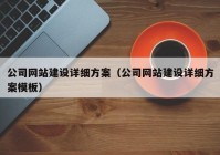 公司網(wǎng)站建設詳細方案（公司網(wǎng)站建設詳細方案模板）