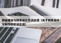 網(wǎng)站建設(shè)與網(wǎng)頁設(shè)計實訓總結(jié)（關(guān)于網(wǎng)頁設(shè)計與制作的實訓總結(jié)）