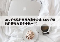 app手機(jī)軟件開發(fā)方案多少錢（app手機(jī)軟件開發(fā)方案多少錢一個）