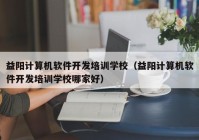 益陽(yáng)計(jì)算機(jī)軟件開發(fā)培訓(xùn)學(xué)校（益陽(yáng)計(jì)算機(jī)軟件開發(fā)培訓(xùn)學(xué)校哪家好）