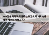 seo優(yōu)化網(wǎng)站訪問速度檢測怎么寫（網(wǎng)站速度訪問測試網(wǎng)絡工具）