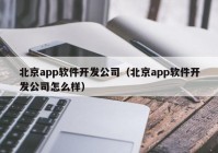 北京app軟件開(kāi)發(fā)公司（北京app軟件開(kāi)發(fā)公司怎么樣）