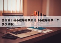全國前十名小程序開發(fā)公司（小程序開發(fā)一個多少錢?。? /></a>
		</div>
		<div   id=
