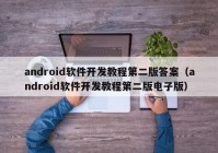 android軟件開(kāi)發(fā)教程第二版答案（android軟件開(kāi)發(fā)教程第二版電子版）