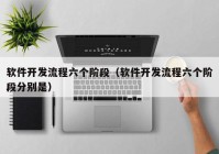 軟件開(kāi)發(fā)流程六個(gè)階段（軟件開(kāi)發(fā)流程六個(gè)階段分別是）