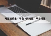 網(wǎng)站建設推廣平臺（網(wǎng)站推廣平臺搭建）