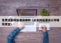 免費企業(yè)網(wǎng)站建設哪種（企業(yè)網(wǎng)站建設公司哪家便宜）