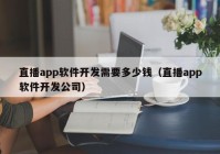直播app軟件開(kāi)發(fā)需要多少錢（直播app軟件開(kāi)發(fā)公司）