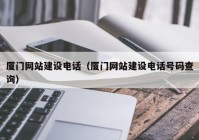 廈門(mén)網(wǎng)站建設(shè)電話(huà)（廈門(mén)網(wǎng)站建設(shè)電話(huà)號(hào)碼查詢(xún)）