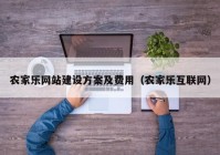 農(nóng)家樂(lè)網(wǎng)站建設(shè)方案及費(fèi)用（農(nóng)家樂(lè)互聯(lián)網(wǎng)）