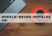 軟件開(kāi)發(fā)工資一般多少鄭州（軟件開(kāi)發(fā)工資怎么樣）