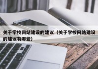 關(guān)于學校網(wǎng)站建設(shè)的建議（關(guān)于學校網(wǎng)站建設(shè)的建議有哪些）