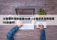 小程序開(kāi)發(fā)教程第58講（小程序開(kāi)發(fā)教程第58講課件）