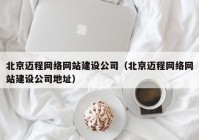北京邁程網(wǎng)絡網(wǎng)站建設公司（北京邁程網(wǎng)絡網(wǎng)站建設公司地址）
