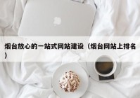 煙臺放心的一站式網站建設（煙臺網站上排名）