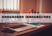 商城網(wǎng)站建設服務商（商城網(wǎng)站建設公司排名）