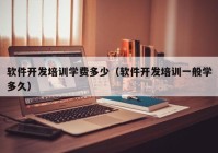 軟件開發(fā)培訓(xùn)學(xué)費多少（軟件開發(fā)培訓(xùn)一般學(xué)多久）