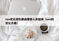 seo優(yōu)化團隊都由哪些人員組成（seo的優(yōu)化方案）