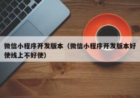 微信小程序開(kāi)發(fā)版本（微信小程序開(kāi)發(fā)版本好使線上不好使）