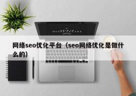 網絡seo優(yōu)化平臺（seo網絡優(yōu)化是做什么的）