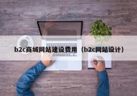 b2c商城網(wǎng)站建設(shè)費(fèi)用（b2c網(wǎng)站設(shè)計）