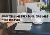 鄭東新區(qū)微信小程序開(kāi)發(fā)多少錢（微信小程序開(kāi)發(fā)需要多少資金）