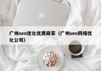 廣州seo優(yōu)化優(yōu)質(zhì)商家（廣州seo網(wǎng)絡(luò)優(yōu)化公司）