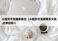 小程序開(kāi)發(fā)最新報(bào)價(jià)（小程序開(kāi)發(fā)需要多少錢,無(wú)需經(jīng)驗(yàn)!）